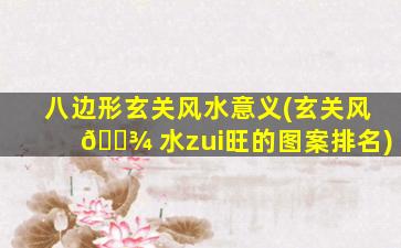 八边形玄关风水意义(玄关风 🌾 水zui
旺的图案排名)